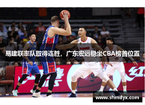 易建联率队取得连胜，广东宏远稳坐CBA榜首位置