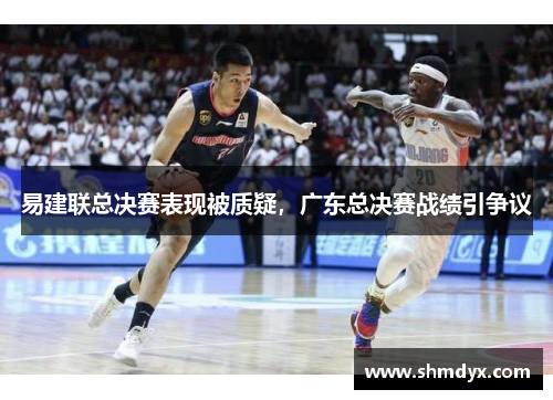 易建联总决赛表现被质疑，广东总决赛战绩引争议