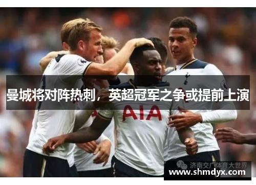 曼城将对阵热刺，英超冠军之争或提前上演