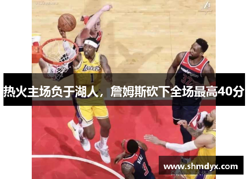 热火主场负于湖人，詹姆斯砍下全场最高40分