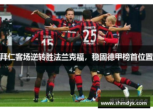 拜仁客场逆转胜法兰克福，稳固德甲榜首位置