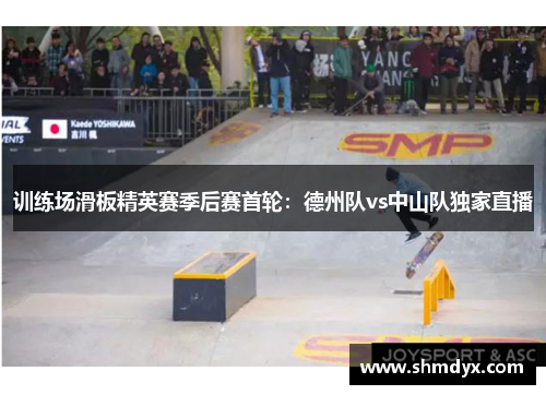 训练场滑板精英赛季后赛首轮：德州队vs中山队独家直播