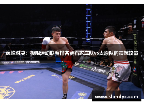巅峰对决：极限运动联赛排名赛石家庄队vs太原队的震撼较量